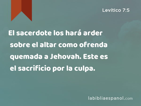 El sacerdote los hará arder sobre el altar como ofrenda quemada a Jehovah. Este es el sacrificio por la culpa. - Levítico 7:5