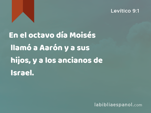 En el octavo día Moisés llamó a Aarón y a sus hijos, y a los ancianos de Israel. - Levítico 9:1