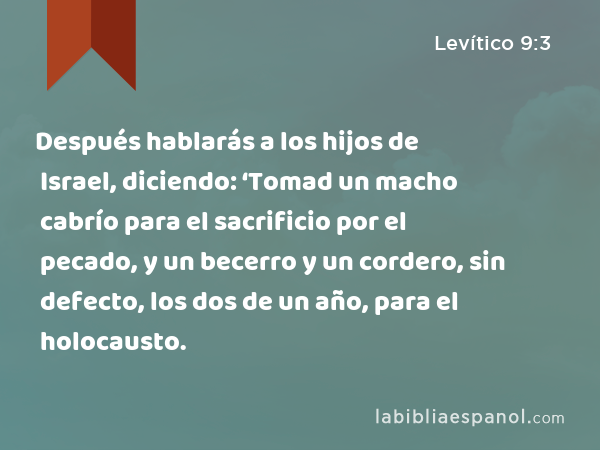 Después hablarás a los hijos de Israel, diciendo: ‘Tomad un macho cabrío para el sacrificio por el pecado, y un becerro y un cordero, sin defecto, los dos de un año, para el holocausto. - Levítico 9:3