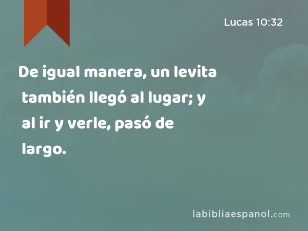 De igual manera, un levita también llegó al lugar; y al ir y verle, pasó de largo. - Lucas 10:32