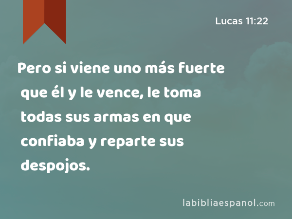 Pero si viene uno más fuerte que él y le vence, le toma todas sus armas en que confiaba y reparte sus despojos. - Lucas 11:22