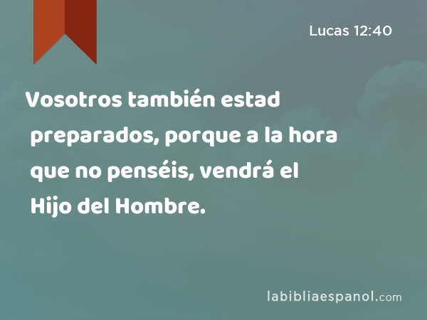 Vosotros también estad preparados, porque a la hora que no penséis, vendrá el Hijo del Hombre. - Lucas 12:40