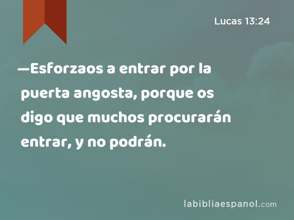 —Esforzaos a entrar por la puerta angosta, porque os digo que muchos procurarán entrar, y no podrán. - Lucas 13:24