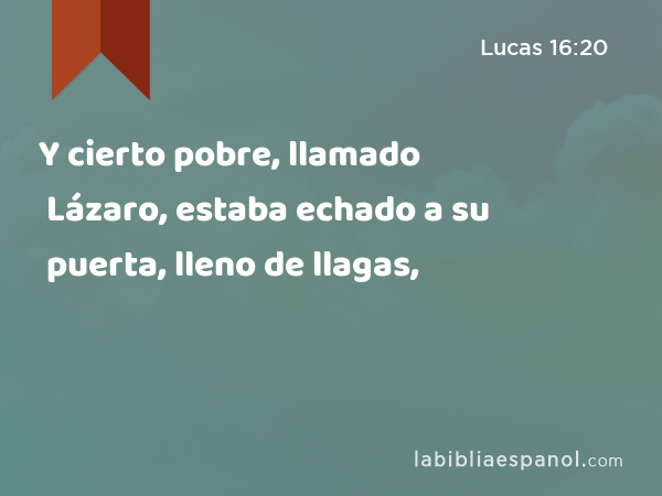 Y cierto pobre, llamado Lázaro, estaba echado a su puerta, lleno de llagas, - Lucas 16:20