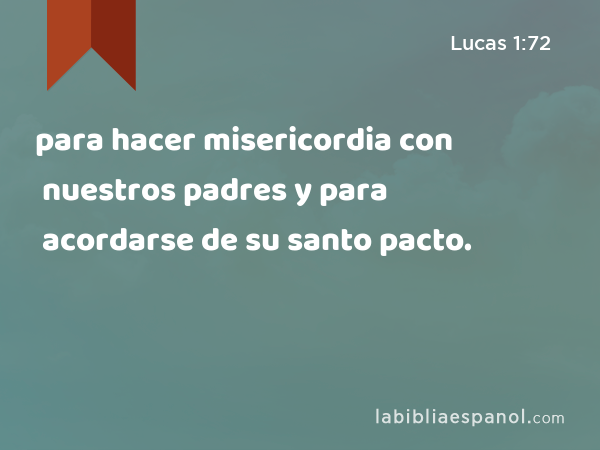 para hacer misericordia con nuestros padres y para acordarse de su santo pacto. - Lucas 1:72