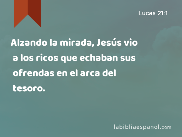 Alzando la mirada, Jesús vio a los ricos que echaban sus ofrendas en el arca del tesoro. - Lucas 21:1