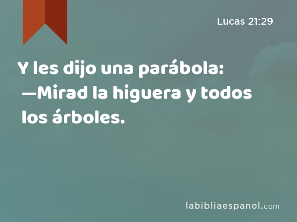 Y les dijo una parábola: —Mirad la higuera y todos los árboles. - Lucas 21:29