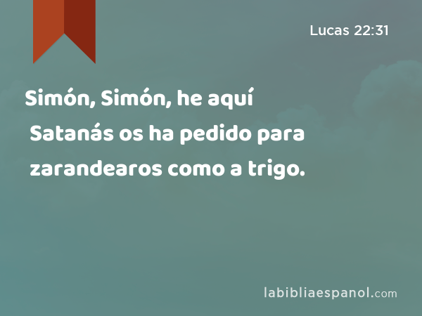 Simón, Simón, he aquí Satanás os ha pedido para zarandearos como a trigo. - Lucas 22:31