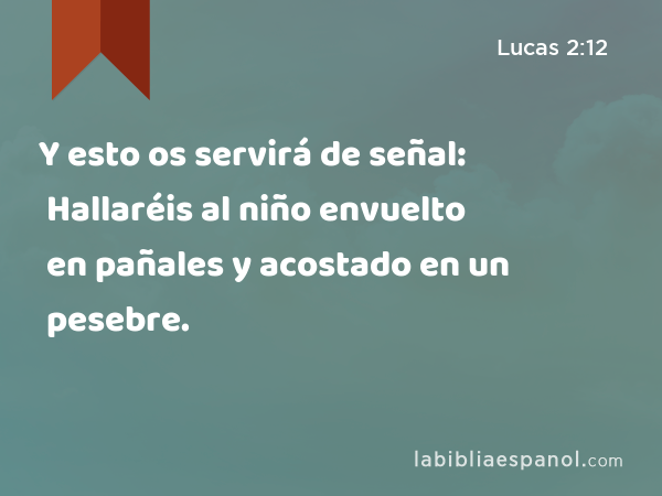 Y esto os servirá de señal: Hallaréis al niño envuelto en pañales y acostado en un pesebre. - Lucas 2:12