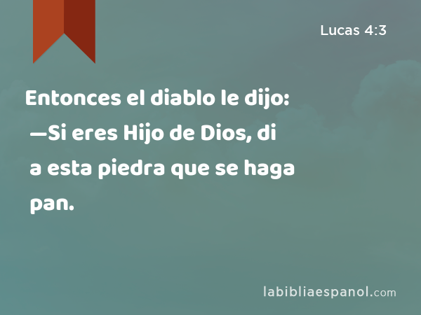 Entonces el diablo le dijo: —Si eres Hijo de Dios, di a esta piedra que se haga pan. - Lucas 4:3