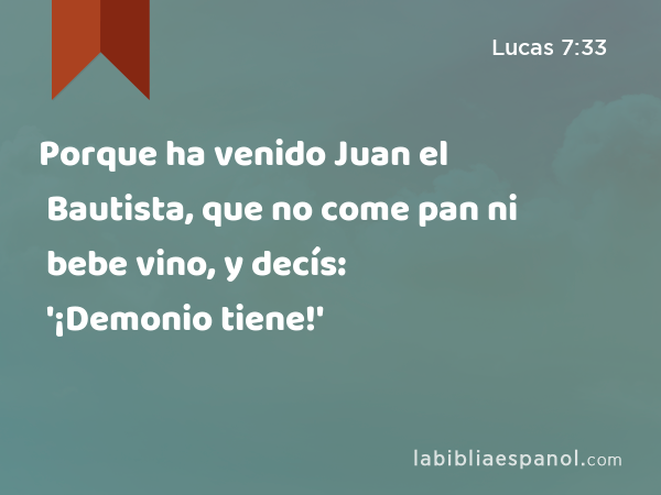 Porque ha venido Juan el Bautista, que no come pan ni bebe vino, y decís: '¡Demonio tiene!' - Lucas 7:33