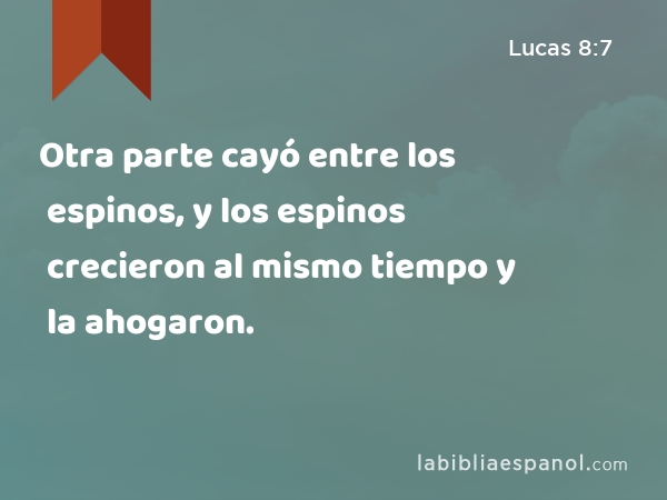 Otra parte cayó entre los espinos, y los espinos crecieron al mismo tiempo y la ahogaron. - Lucas 8:7