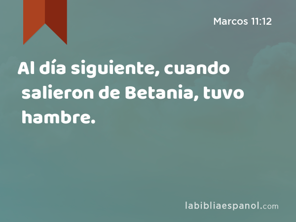 Al día siguiente, cuando salieron de Betania, tuvo hambre. - Marcos 11:12