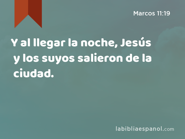 Y al llegar la noche, Jesús y los suyos salieron de la ciudad. - Marcos 11:19