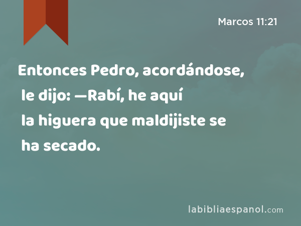 Entonces Pedro, acordándose, le dijo: —Rabí, he aquí la higuera que maldijiste se ha secado. - Marcos 11:21