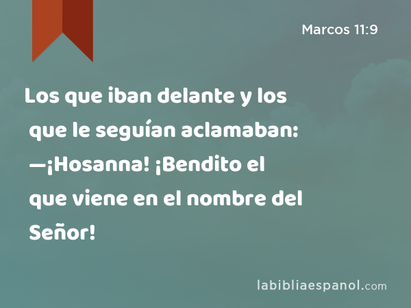 Los que iban delante y los que le seguían aclamaban: —¡Hosanna! ¡Bendito el que viene en el nombre del Señor! - Marcos 11:9