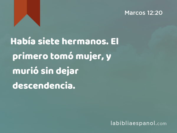 Había siete hermanos. El primero tomó mujer, y murió sin dejar descendencia. - Marcos 12:20