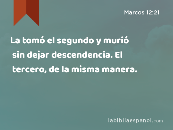 La tomó el segundo y murió sin dejar descendencia. El tercero, de la misma manera. - Marcos 12:21