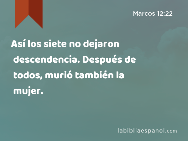 Así los siete no dejaron descendencia. Después de todos, murió también la mujer. - Marcos 12:22