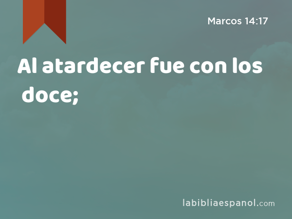 Al atardecer fue con los doce; - Marcos 14:17