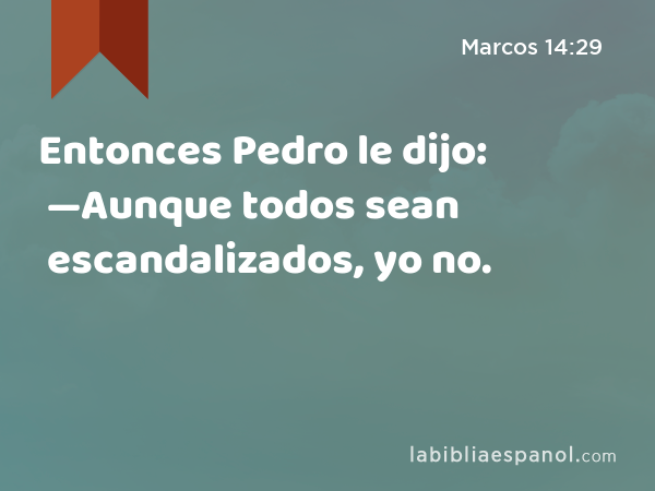 Entonces Pedro le dijo: —Aunque todos sean escandalizados, yo no. - Marcos 14:29