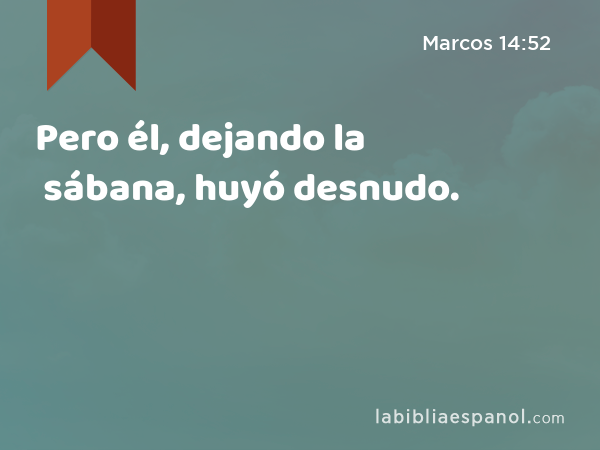 Pero él, dejando la sábana, huyó desnudo. - Marcos 14:52