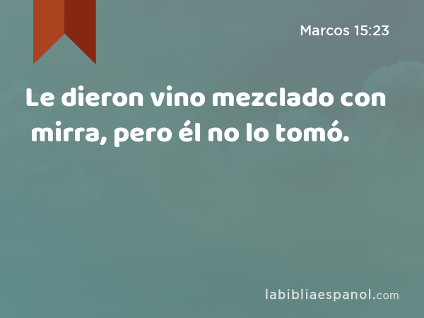 Le dieron vino mezclado con mirra, pero él no lo tomó. - Marcos 15:23