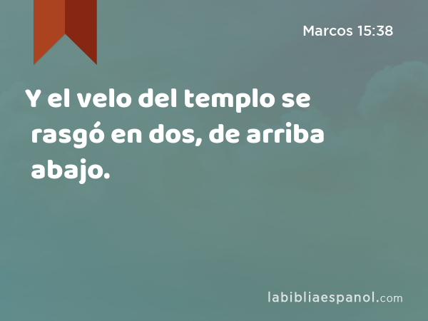 Y el velo del templo se rasgó en dos, de arriba abajo. - Marcos 15:38