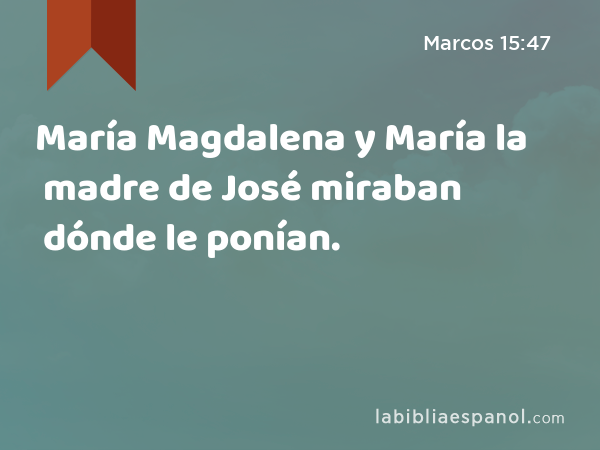 María Magdalena y María la madre de José miraban dónde le ponían. - Marcos 15:47