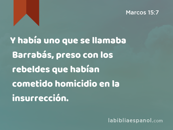 Y había uno que se llamaba Barrabás, preso con los rebeldes que habían cometido homicidio en la insurrección. - Marcos 15:7