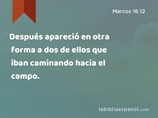 Después apareció en otra forma a dos de ellos que iban caminando hacia el campo. - Marcos 16:12