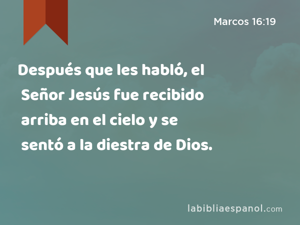 Después que les habló, el Señor Jesús fue recibido arriba en el cielo y se sentó a la diestra de Dios. - Marcos 16:19