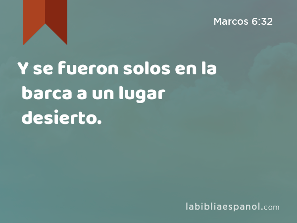 Y se fueron solos en la barca a un lugar desierto. - Marcos 6:32