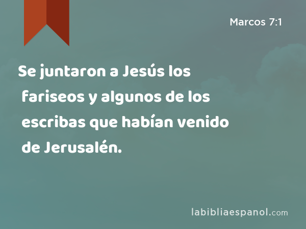 Se juntaron a Jesús los fariseos y algunos de los escribas que habían venido de Jerusalén. - Marcos 7:1