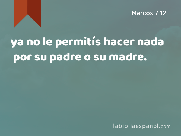 ya no le permitís hacer nada por su padre o su madre. - Marcos 7:12