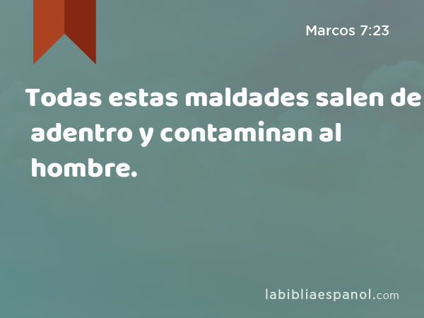 Todas estas maldades salen de adentro y contaminan al hombre. - Marcos 7:23