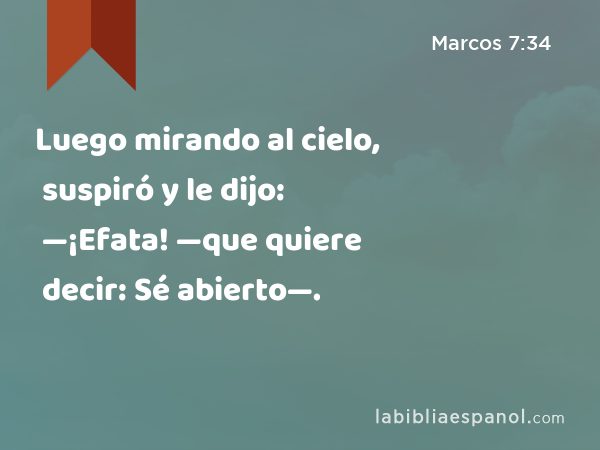 Luego mirando al cielo, suspiró y le dijo: —¡Efata! —que quiere decir: Sé abierto—. - Marcos 7:34