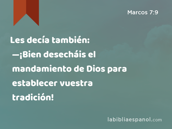 Les decía también: —¡Bien desecháis el mandamiento de Dios para establecer vuestra tradición! - Marcos 7:9