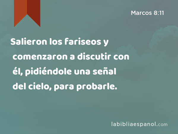 Salieron los fariseos y comenzaron a discutir con él, pidiéndole una señal del cielo, para probarle. - Marcos 8:11