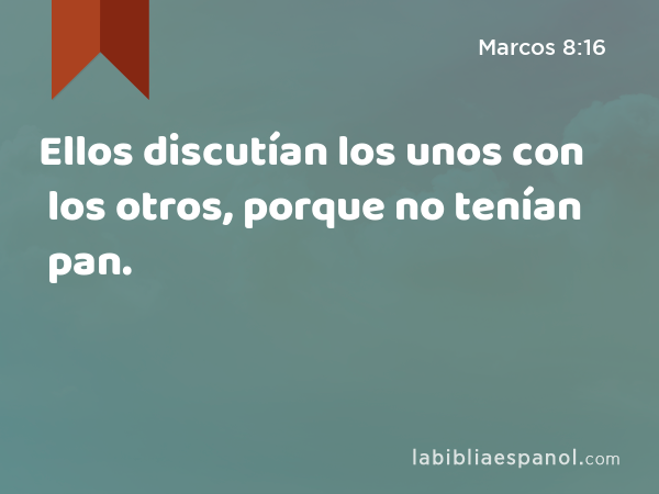 Ellos discutían los unos con los otros, porque no tenían pan. - Marcos 8:16