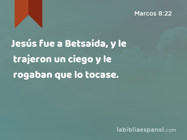 Jesús fue a Betsaida, y le trajeron un ciego y le rogaban que lo tocase. - Marcos 8:22