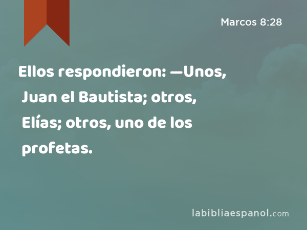 Ellos respondieron: —Unos, Juan el Bautista; otros, Elías; otros, uno de los profetas. - Marcos 8:28