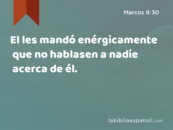 El les mandó enérgicamente que no hablasen a nadie acerca de él. - Marcos 8:30