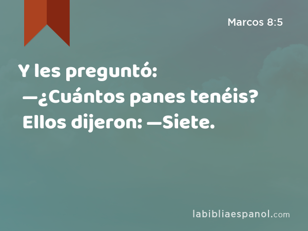 Y les preguntó: —¿Cuántos panes tenéis? Ellos dijeron: —Siete. - Marcos 8:5