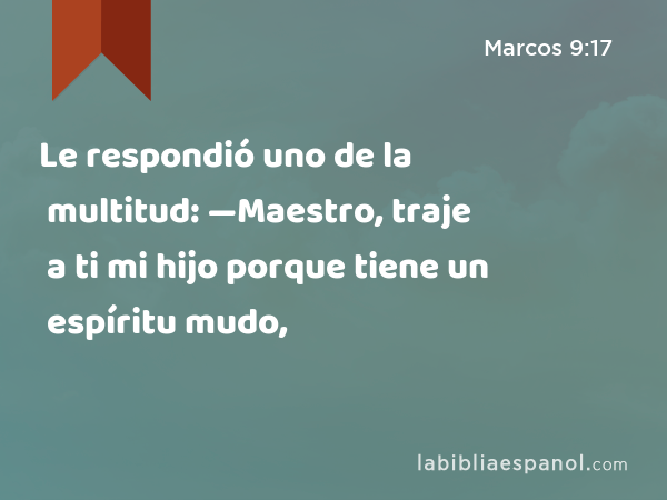 Le respondió uno de la multitud: —Maestro, traje a ti mi hijo porque tiene un espíritu mudo, - Marcos 9:17