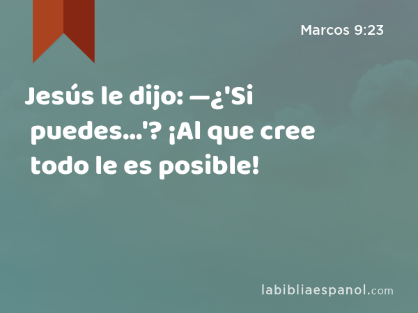 Jesús le dijo: —¿'Si puedes…'? ¡Al que cree todo le es posible! - Marcos 9:23