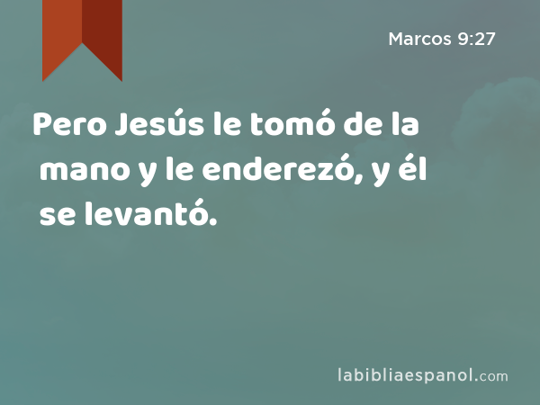 Pero Jesús le tomó de la mano y le enderezó, y él se levantó. - Marcos 9:27