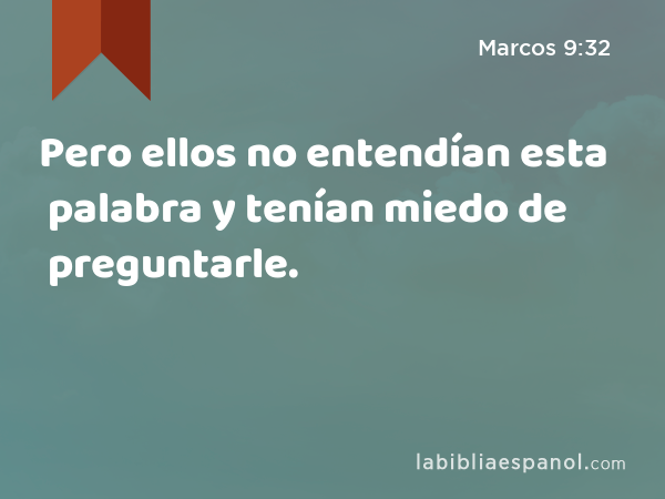 Pero ellos no entendían esta palabra y tenían miedo de preguntarle. - Marcos 9:32