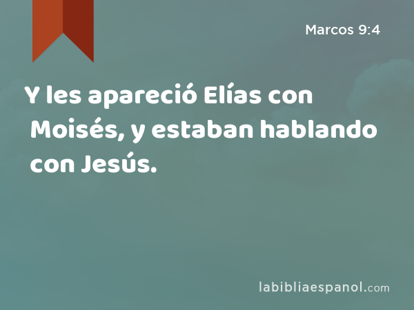 Y les apareció Elías con Moisés, y estaban hablando con Jesús. - Marcos 9:4