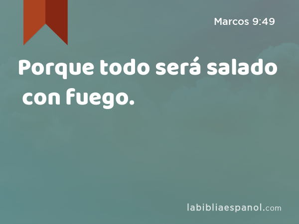 Porque todo será salado con fuego. - Marcos 9:49